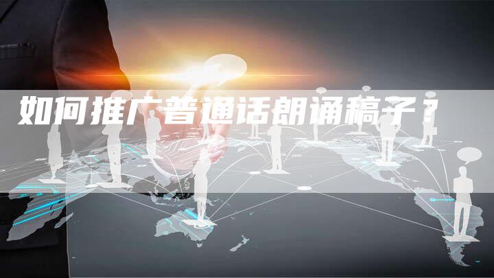 如何推广普通话朗诵稿子？-直编软文营销网