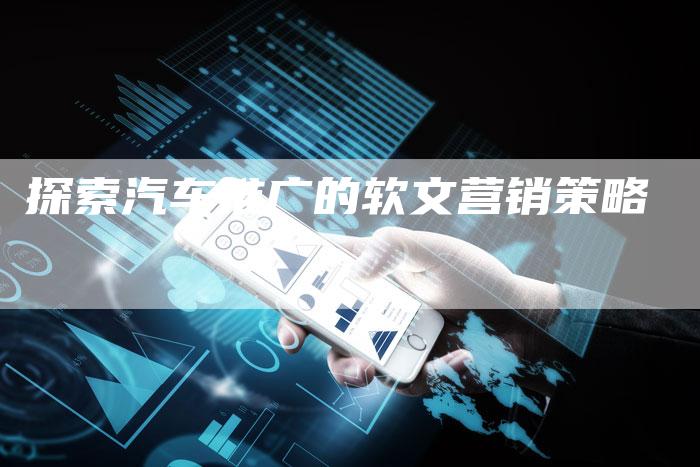 探索汽车推广的软文营销策略-直编软文营销网