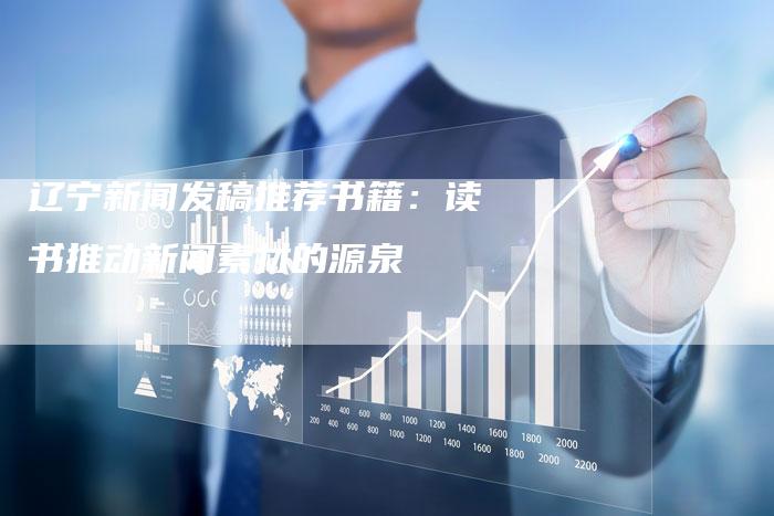 辽宁新闻发稿推荐书籍:读书推动新闻素材的源泉-直编软文营销网