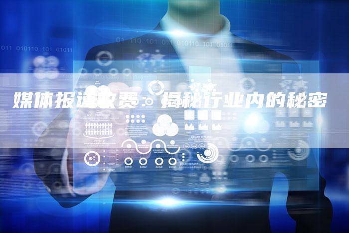 媒体报道收费：揭秘行业内的秘密-直编软文营销网