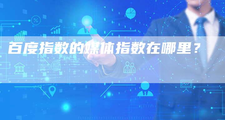 百度指数的媒体指数在哪里?-直编软文营销网