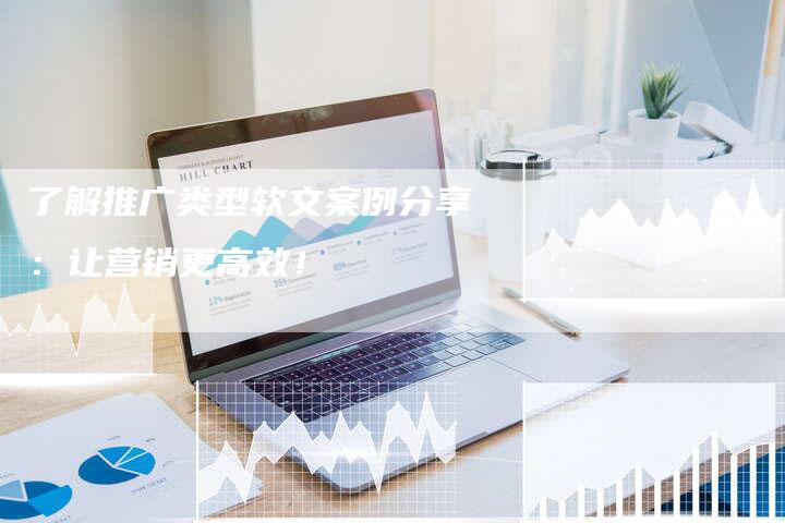 了解推广类型软文案例分享：让营销更高效！-直编软文营销网