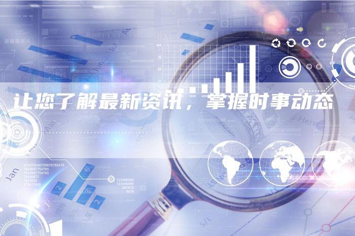 让您了解最新资讯，掌握时事动态-直编软文营销网