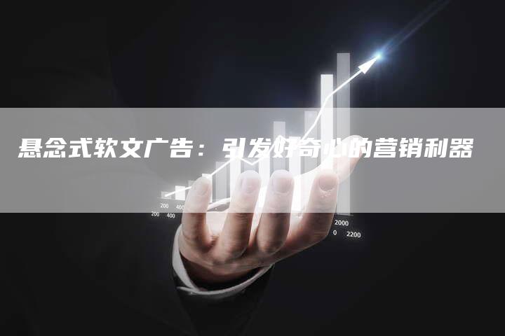 悬念式软文广告：引发好奇心的营销利器-直编软文营销网