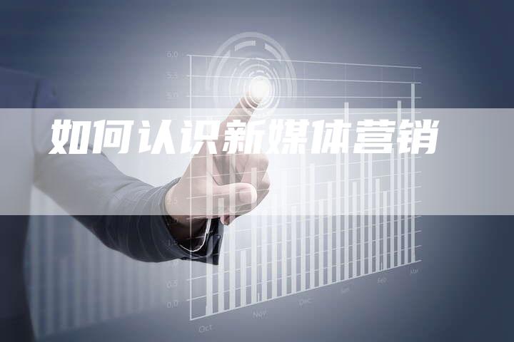 如何认识新媒体营销