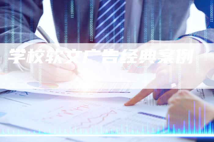 学校软文广告经典案例-直编软文营销网