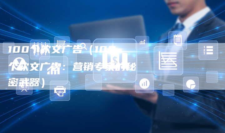 100个软文广告（100个软文广告：营销专家的秘密武器）