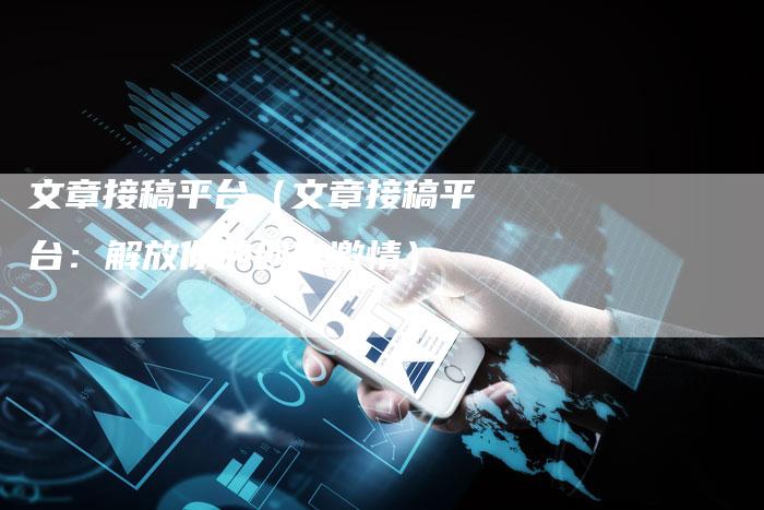文章接稿平台（文章接稿平台：解放你的创作激情）-直编软文营销网