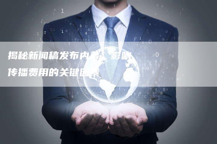 揭秘新闻稿发布内幕：影响传播费用的关键因素-直编软文营销网