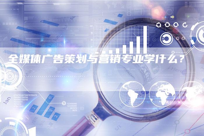 全媒体广告策划与营销专业学什么？-直编软文营销网