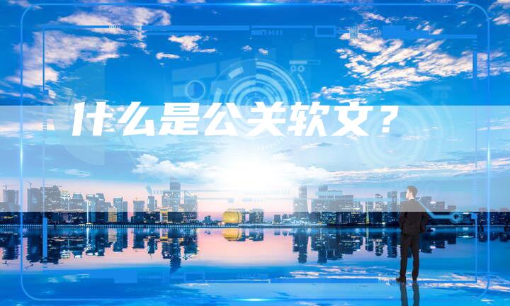 什么是公关软文？-直编软文营销网