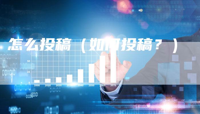 怎么投稿（如何投稿？）-直编软文营销网