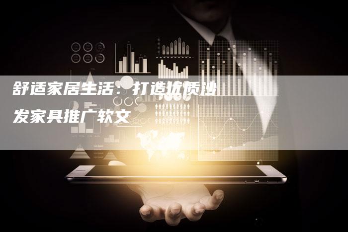 舒适家居生活：打造优质沙发家具推广软文-直编软文营销网