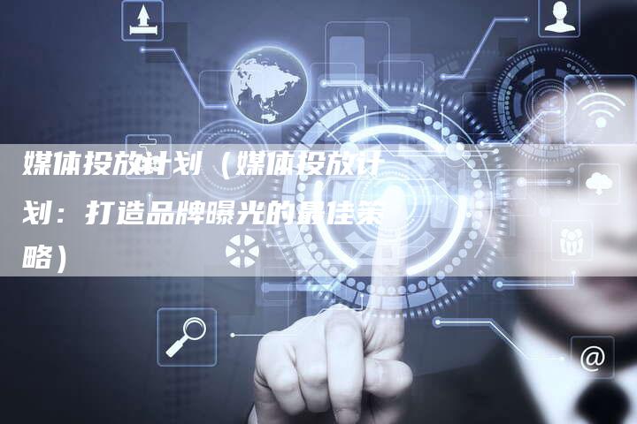 媒体投放计划（媒体投放计划：打造品牌曝光的最佳策略）