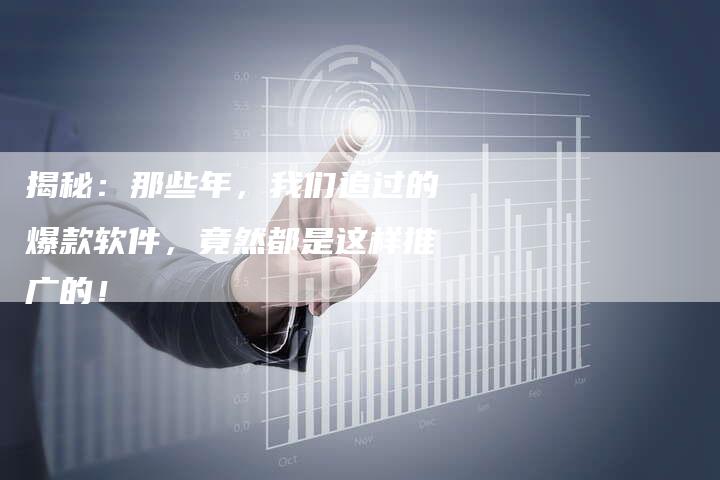 揭秘:那些年,我们追过的爆款软件,竟然都是这样推广的!-直编软文营销网