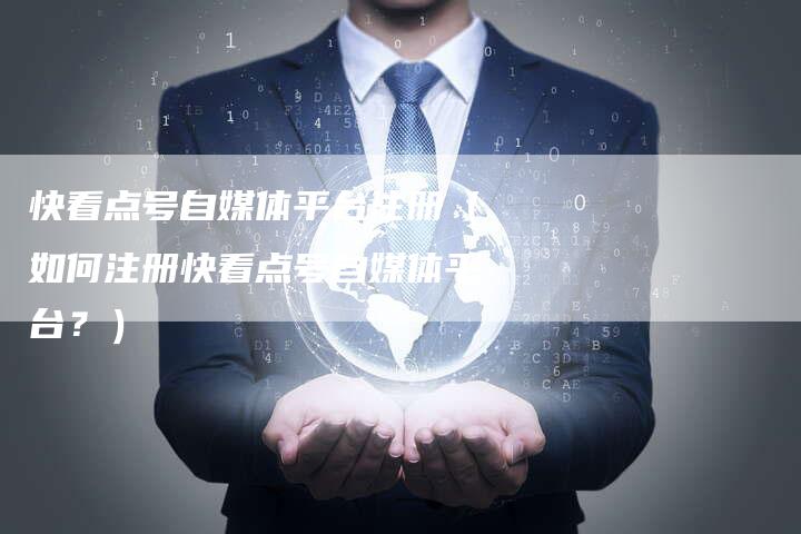 快看点号自媒体平台注册(如何注册快看点号自媒体平台?)-直编软文营销网