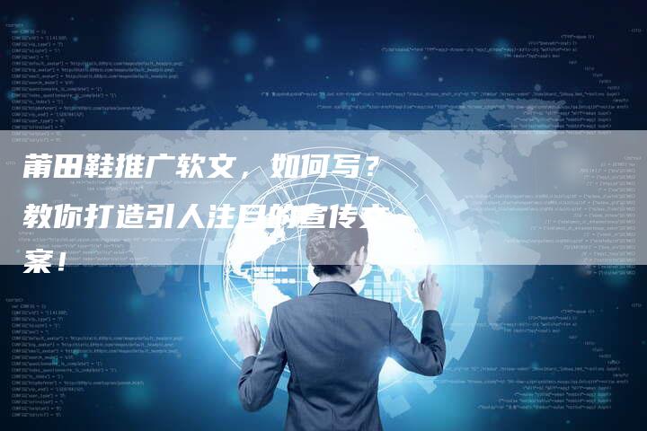 莆田鞋推广软文，如何写？教你打造引人注目的宣传文案！