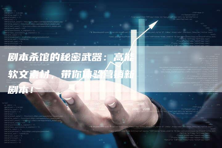 剧本杀馆的秘密武器：高能软文素材，带你体验营销新剧本！-直编软文营销网