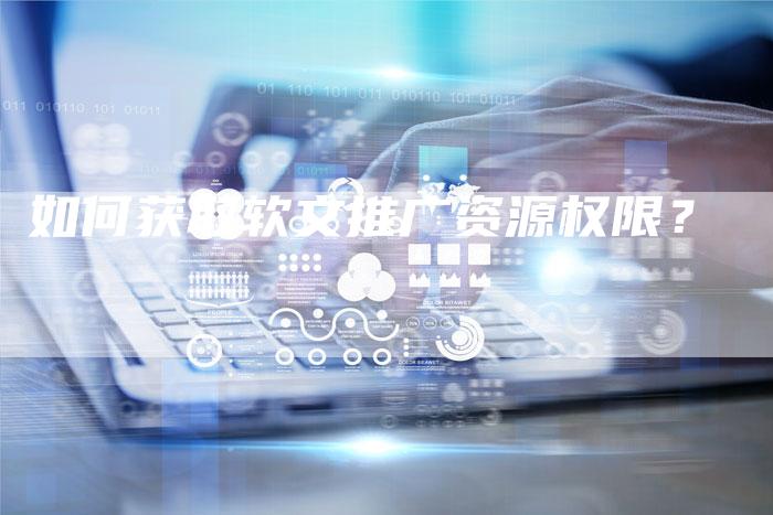 如何获取软文推广资源权限？
