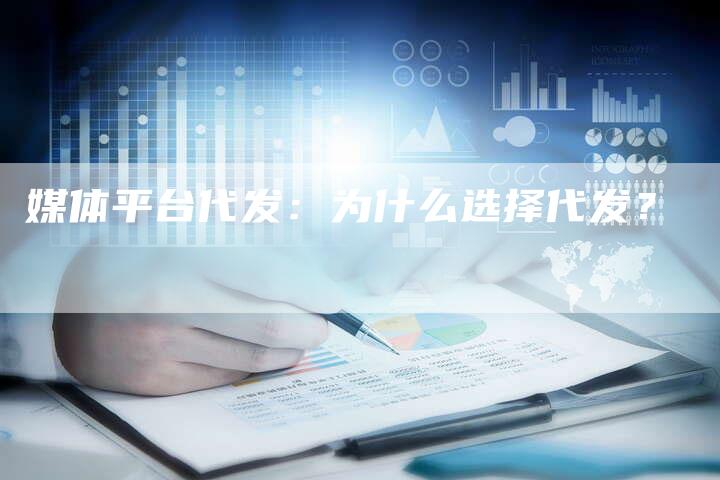 媒体平台代发：为什么选择代发？