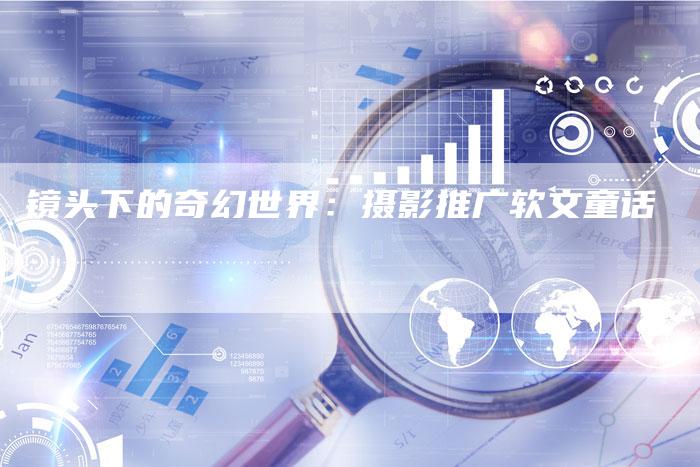 镜头下的奇幻世界：摄影推广软文童话