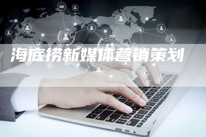 海底捞新媒体营销策划-直编软文营销网