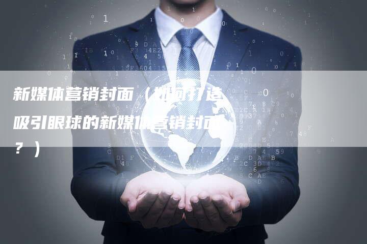 新媒体营销封面（如何打造吸引眼球的新媒体营销封面？）-直编软文营销网