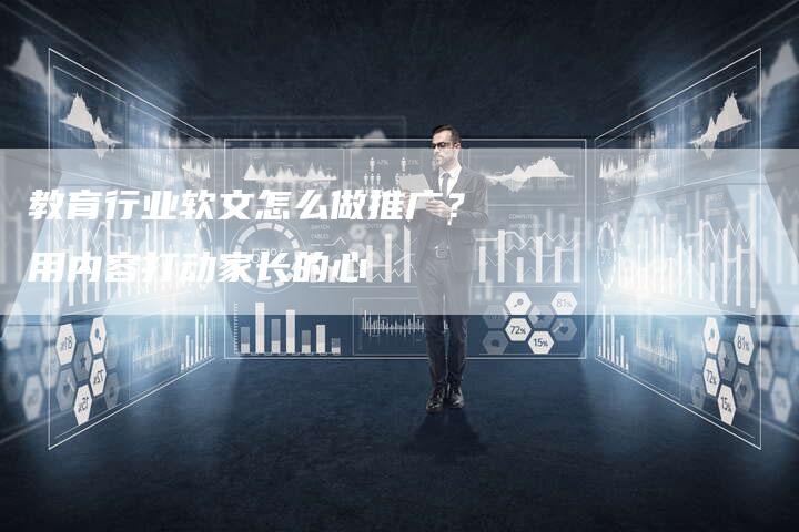 教育行业软文怎么做推广？用内容打动家长的心