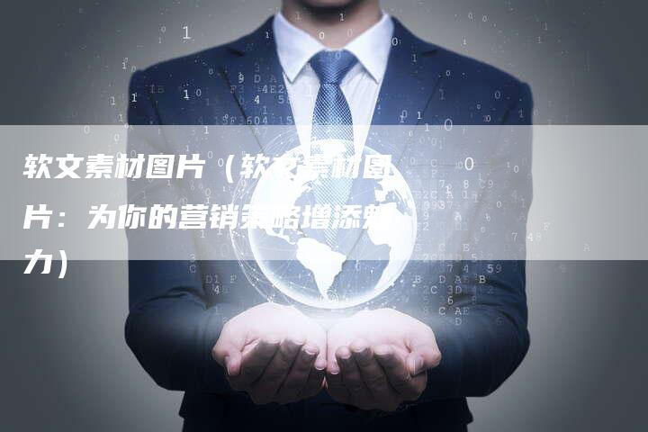软文素材图片（软文素材图片：为你的营销策略增添魅力）-直编软文营销网