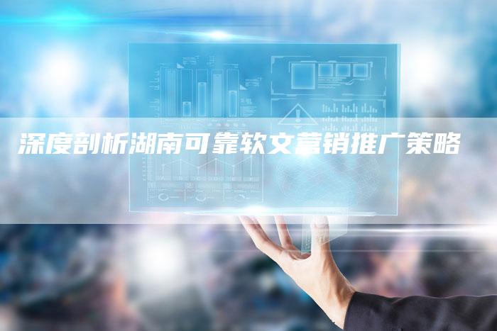 深度剖析湖南可靠软文营销推广策略-直编软文营销网
