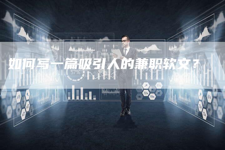 如何写一篇吸引人的兼职软文？-直编软文营销网