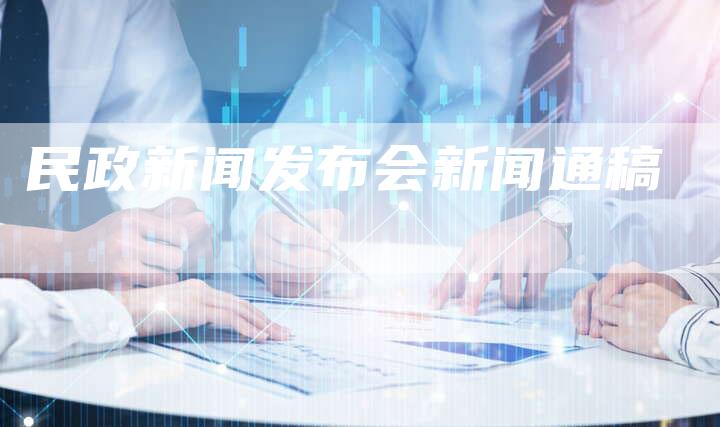 民政新闻发布会新闻通稿