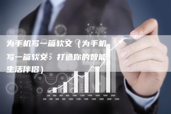 为手机写一篇软文（为手机写一篇软文：打造你的智能生活伴侣）-直编软文营销网