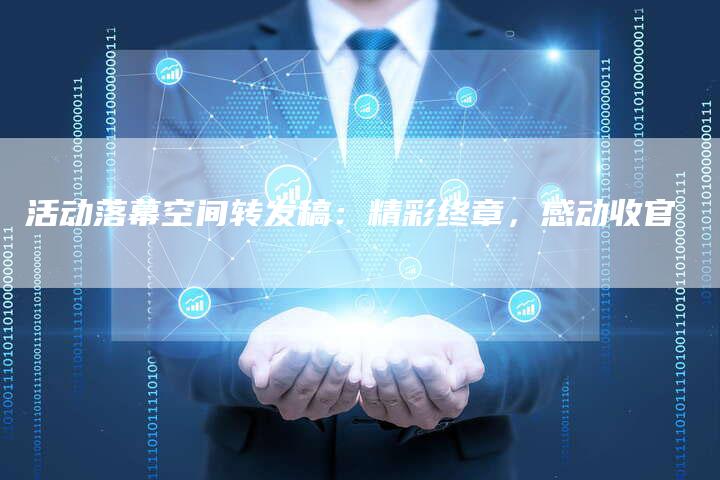 活动落幕空间转发稿：精彩终章，感动收官