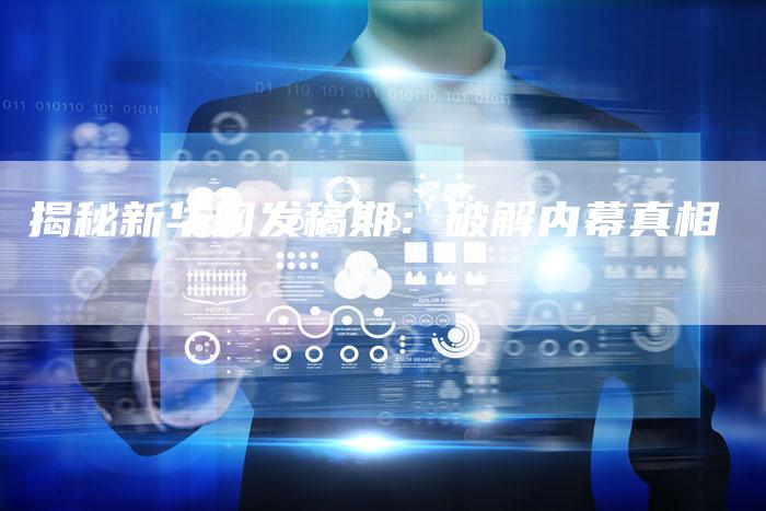揭秘新华网发稿期：破解内幕真相-直编软文营销网