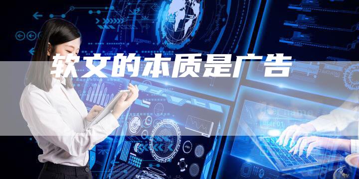 软文的本质是广告-直编软文营销网