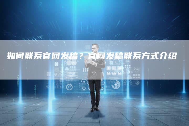 如何联系官网发稿？官网发稿联系方式介绍-直编软文营销网