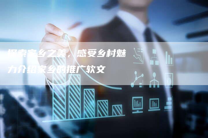 探索家乡之美，感受乡村魅力介绍家乡的推广软文