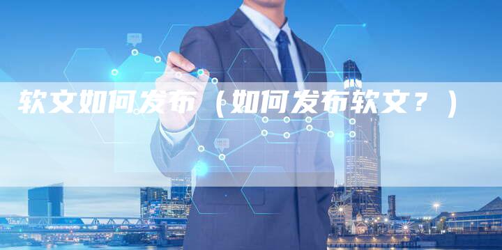 软文如何发布（如何发布软文？）