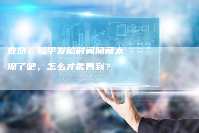 救命！知乎发稿时间隐藏太深了吧，怎么才能看到？-直编软文营销网