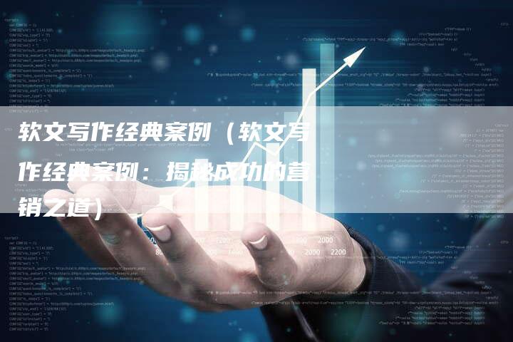 软文写作经典案例（软文写作经典案例：揭秘成功的营销之道）