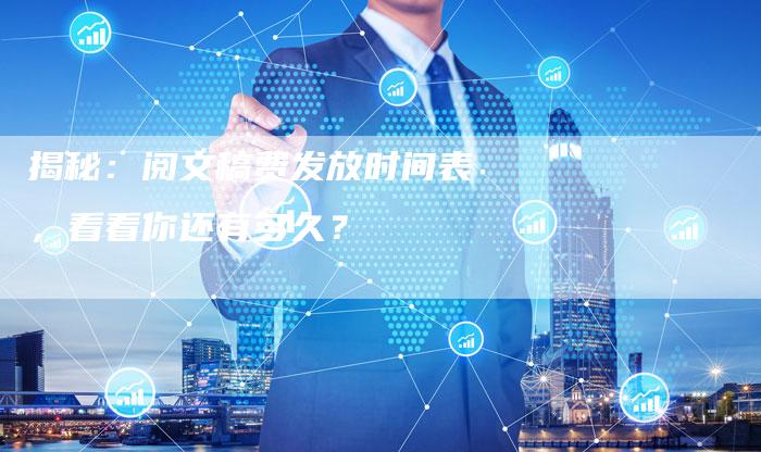 揭秘：阅文稿费发放时间表，看看你还有多久？-直编软文营销网