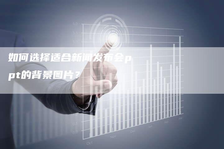 如何选择适合新闻发布会ppt的背景图片？