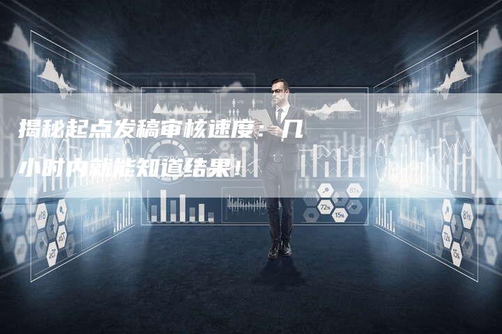 揭秘起点发稿审核速度：几小时内就能知道结果！-直编软文营销网