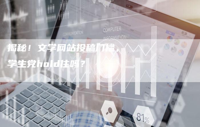揭秘！文学网站投稿门槛，学生党hold住吗？