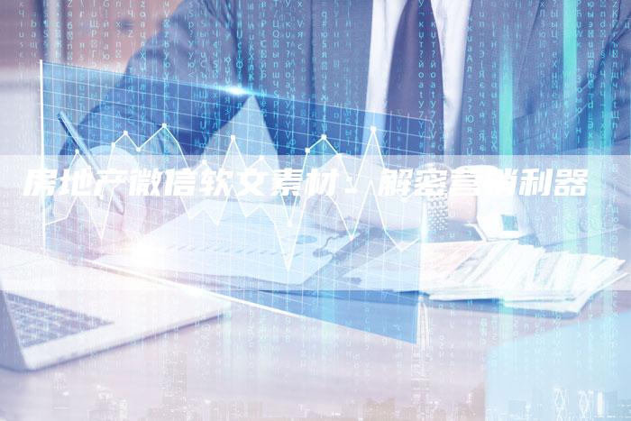 房地产微信软文素材:解密营销利器-直编软文营销网