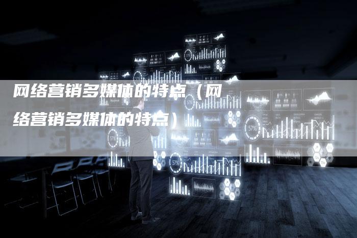 网络营销多媒体的特点（网络营销多媒体的特点）-直编软文营销网
