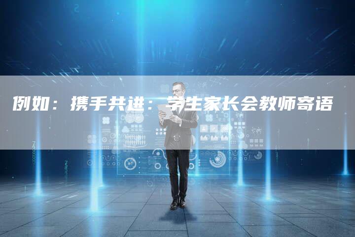 例如：携手共进：学生家长会教师寄语-直编软文营销网