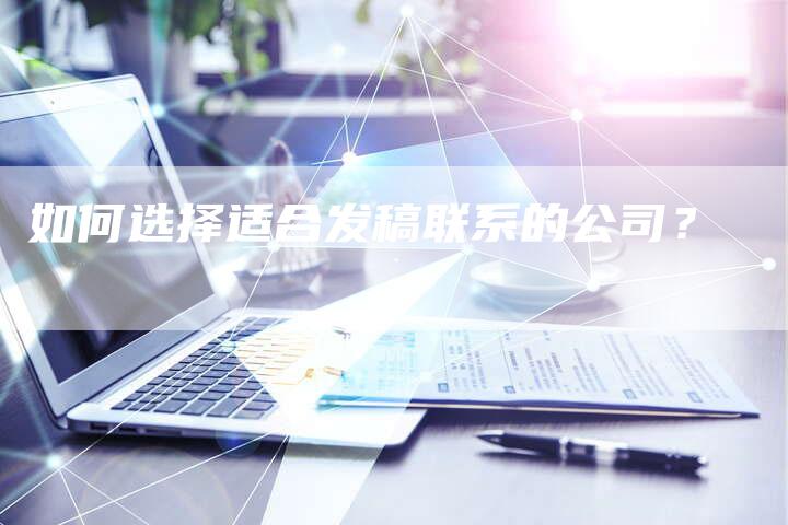 如何选择适合发稿联系的公司？