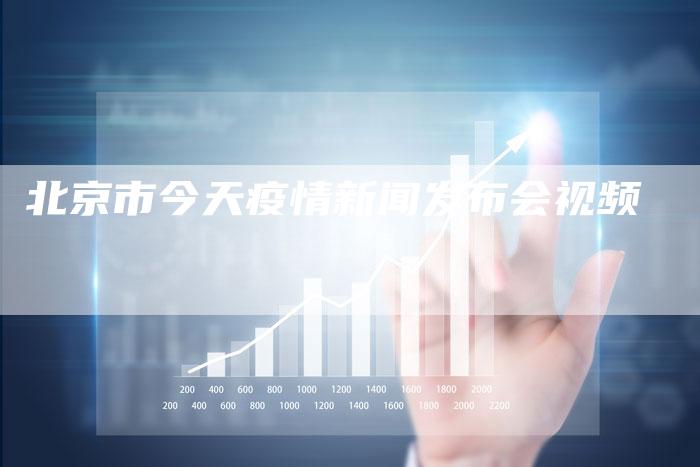 北京市今天疫情新闻发布会视频-直编软文营销网